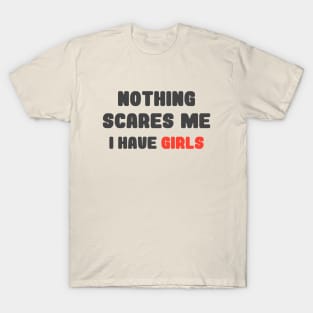 Nothing Scares Me, I Have Girls, father daughter shirt, funny dad shirt, funny quote, fathers day, birthday, dad gifts from daughter T-Shirt